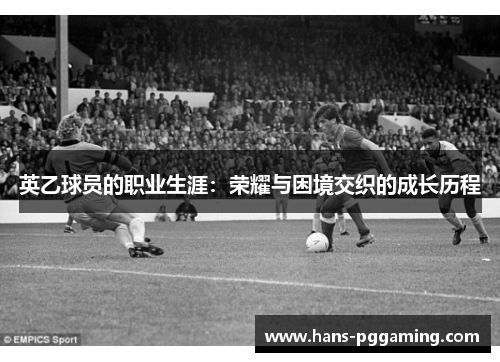 英乙球员的职业生涯：荣耀与困境交织的成长历程