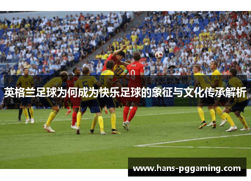 英格兰足球为何成为快乐足球的象征与文化传承解析