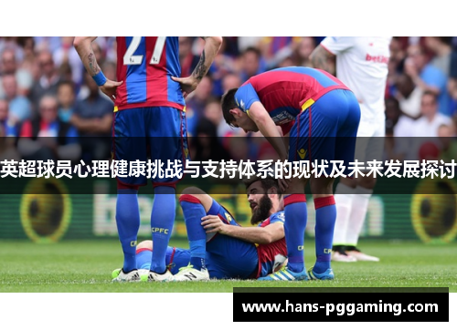 英超球员心理健康挑战与支持体系的现状及未来发展探讨