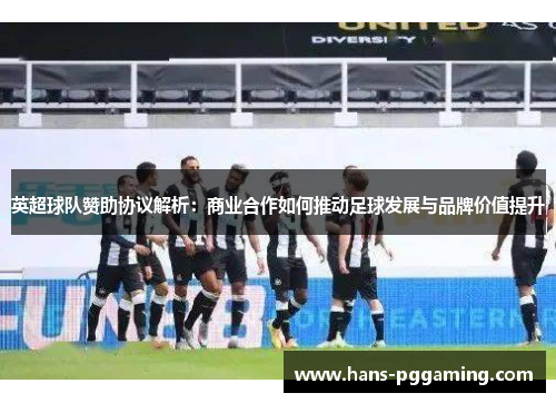 英超球队赞助协议解析：商业合作如何推动足球发展与品牌价值提升