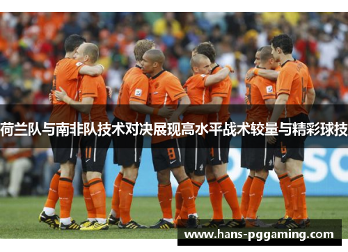 荷兰队与南非队技术对决展现高水平战术较量与精彩球技 荷兰队与南非队技术对决展现高水平战术较量与精彩球技