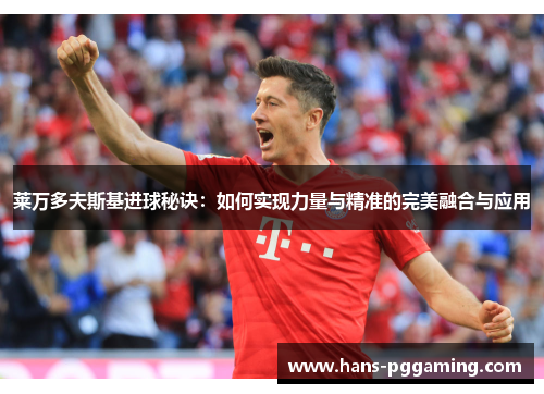 莱万多夫斯基进球秘诀：如何实现力量与精准的完美融合与应用