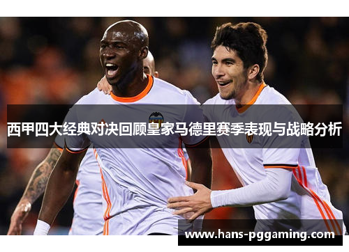 西甲四大经典对决回顾皇家马德里赛季表现与战略分析 西甲四大经典对决回顾皇家马德里赛季表现与战略分析