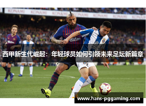 西甲新生代崛起:年轻球员如何引领未来足坛新篇章 西甲新生代崛起:年轻球员如何引领未来足坛新篇章
