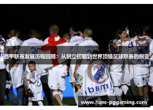 西甲联赛发展历程回顾:从创立初期到世界顶级足球联赛的蜕变 西甲联赛发展历程回顾:从创立初期到世界顶级足球联赛的蜕变