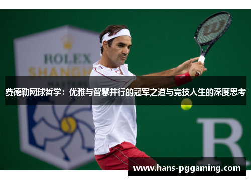 费德勒网球哲学:优雅与智慧并行的冠军之道与竞技人生的深度思考 费德勒网球哲学:优雅与智慧并行的冠军之道与竞技人生的深度思考