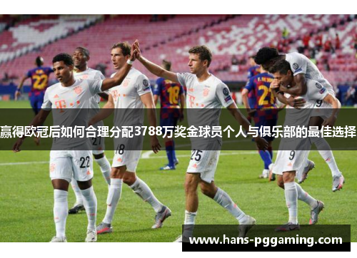 赢得欧冠后如何合理分配3788万奖金球员个人与俱乐部的最佳选择 赢得欧冠后如何合理分配3788万奖金球员个人与俱乐部的最佳选择