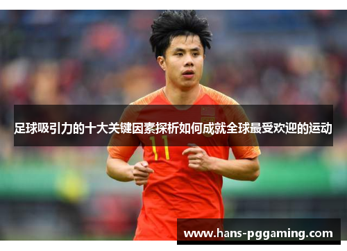 足球吸引力的十大关键因素探析如何成就全球最受欢迎的运动 足球吸引力的十大关键因素探析如何成就全球最受欢迎的运动
