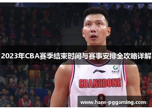 2023年CBA赛季结束时间与赛事安排全攻略详解 2023年CBA赛季结束时间与赛事安排全攻略详解