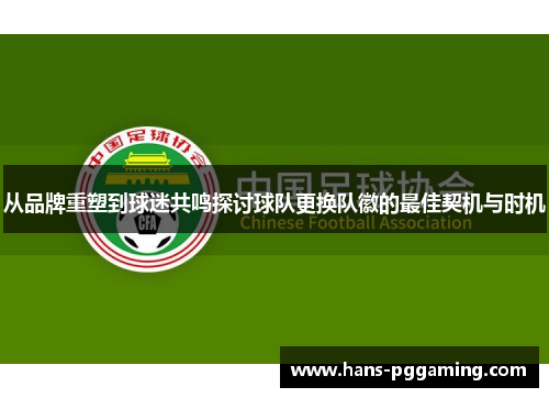 从品牌重塑到球迷共鸣探讨球队更换队徽的最佳契机与时机 从品牌重塑到球迷共鸣探讨球队更换队徽的最佳契机与时机