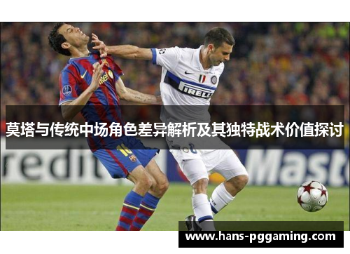 莫塔与传统中场角色差异解析及其独特战术价值探讨 莫塔与传统中场角色差异解析及其独特战术价值探讨