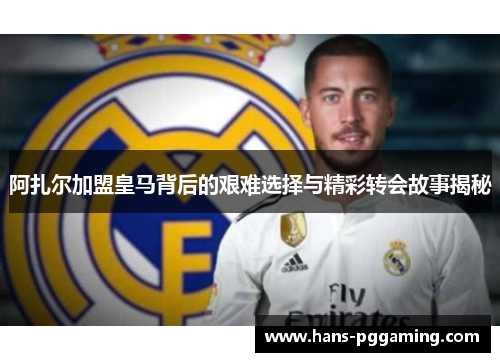 阿扎尔加盟皇马背后的艰难选择与精彩转会故事揭秘