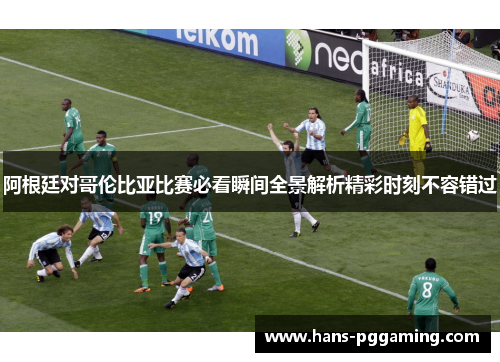 阿根廷对哥伦比亚比赛必看瞬间全景解析精彩时刻不容错过