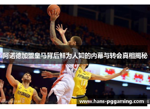 阿诺德加盟皇马背后鲜为人知的内幕与转会真相揭秘