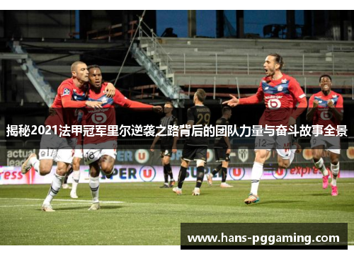 揭秘2021法甲冠军里尔逆袭之路背后的团队力量与奋斗故事全景 揭秘2021法甲冠军里尔逆袭之路背后的团队力量与奋斗故事全景