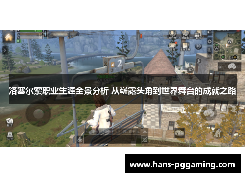 洛塞尔索职业生涯全景分析 从崭露头角到世界舞台的成就之路 洛塞尔索职业生涯全景分析 从崭露头角到世界舞台的成就之路