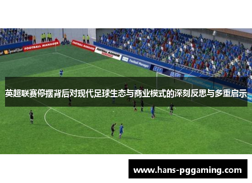英超联赛停摆背后对现代足球生态与商业模式的深刻反思与多重启示 英超联赛停摆背后对现代足球生态与商业模式的深刻反思与多重启示