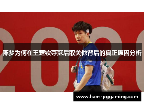 陈梦为何在王楚钦夺冠后取关他背后的真正原因分析 陈梦为何在王楚钦夺冠后取关他背后的真正原因分析