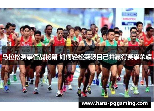 马拉松赛事备战秘籍 如何轻松突破自己并赢得赛事荣耀