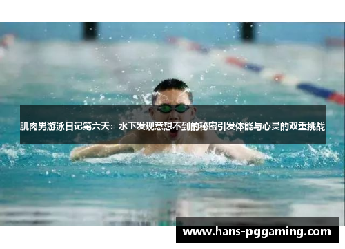 肌肉男游泳日记第六天：水下发现意想不到的秘密引发体能与心灵的双重挑战