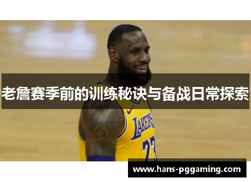 老詹赛季前的训练秘诀与备战日常探索