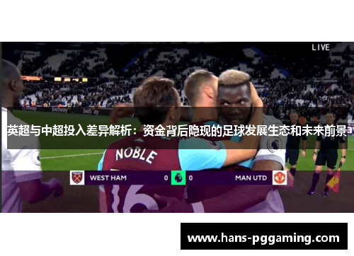 英超与中超投入差异解析：资金背后隐现的足球发展生态和未来前景