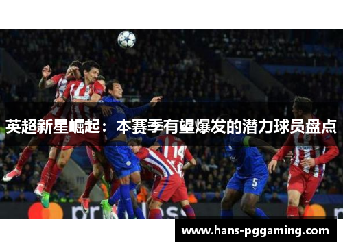 英超新星崛起：本赛季有望爆发的潜力球员盘点