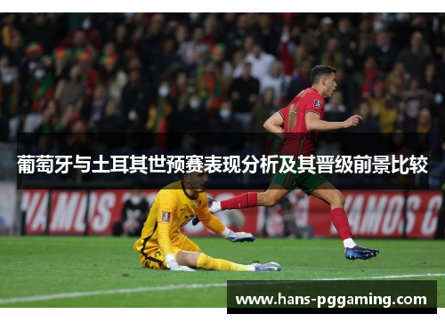 葡萄牙与土耳其世预赛表现分析及其晋级前景比较