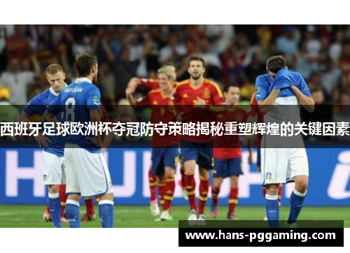 西班牙足球欧洲杯夺冠防守策略揭秘重塑辉煌的关键因素