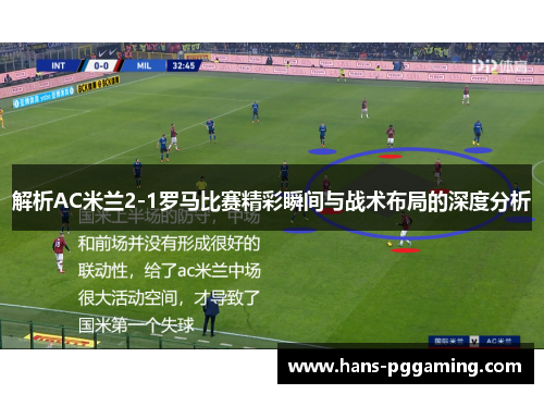 解析AC米兰2-1罗马比赛精彩瞬间与战术布局的深度分析