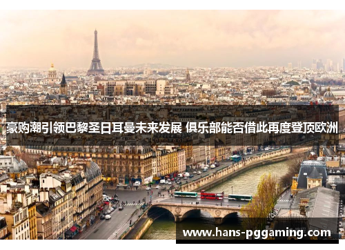 豪购潮引领巴黎圣日耳曼未来发展 俱乐部能否借此再度登顶欧洲 豪购潮引领巴黎圣日耳曼未来发展 俱乐部能否借此再度登顶欧洲