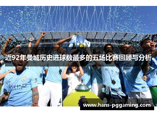近92年曼城历史进球数最多的五场比赛回顾与分析 近92年曼城历史进球数最多的五场比赛回顾与分析