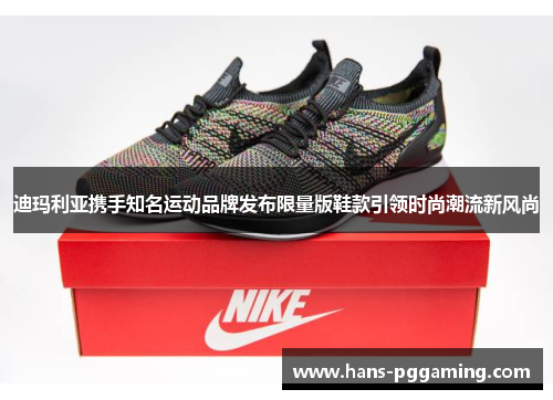 迪玛利亚携手知名运动品牌发布限量版鞋款引领时尚潮流新风尚