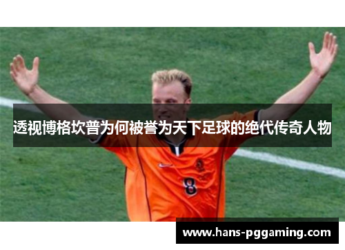 透视博格坎普为何被誉为天下足球的绝代传奇人物 透视博格坎普为何被誉为天下足球的绝代传奇人物