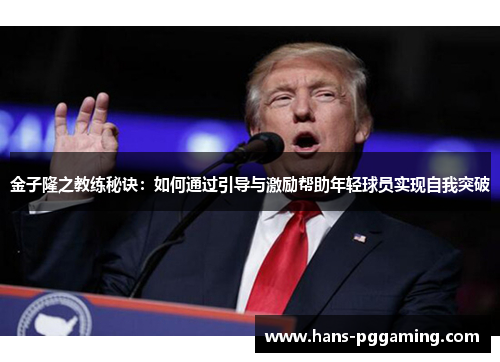 金子隆之教练秘诀:如何通过引导与激励帮助年轻球员实现自我突破 金子隆之教练秘诀:如何通过引导与激励帮助年轻球员实现自我突破