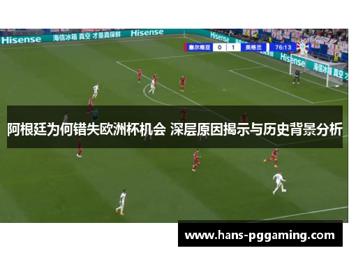 阿根廷为何错失欧洲杯机会 深层原因揭示与历史背景分析 阿根廷为何错失欧洲杯机会 深层原因揭示与历史背景分析