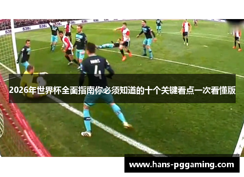 2026年世界杯全面指南你必须知道的十个关键看点一次看懂版 2026年世界杯全面指南你必须知道的十个关键看点一次看懂版