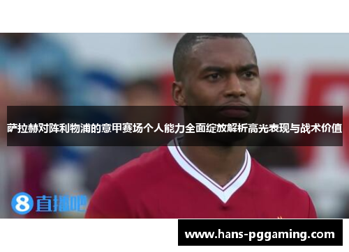 萨拉赫对阵利物浦的意甲赛场个人能力全面绽放解析高光表现与战术价值 萨拉赫对阵利物浦的意甲赛场个人能力全面绽放解析高光表现与战术价值