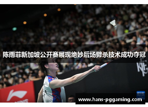 陈雨菲新加坡公开赛展现绝妙后场劈杀技术成功夺冠 陈雨菲新加坡公开赛展现绝妙后场劈杀技术成功夺冠