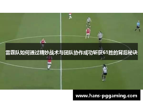 雷霆队如何通过精妙战术与团队协作成功斩获61胜的背后秘诀 雷霆队如何通过精妙战术与团队协作成功斩获61胜的背后秘诀