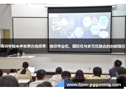 青训学院未来发展方向探索：推动专业化、国际化与多元化融合的创新路径