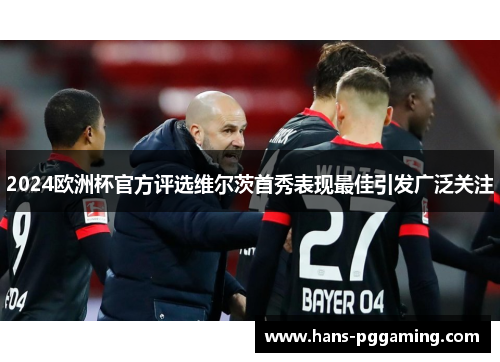 2024欧洲杯官方评选维尔茨首秀表现最佳引发广泛关注 2024欧洲杯官方评选维尔茨首秀表现最佳引发广泛关注