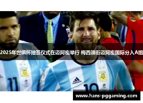 2025年世俱杯抽签仪式在迈阿密举行 梅西领衔迈阿密国际分入A组 2025年世俱杯抽签仪式在迈阿密举行 梅西领衔迈阿密国际分入A组