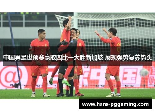 中国男足世预赛豪取四比一大胜新加坡 展现强势复苏势头