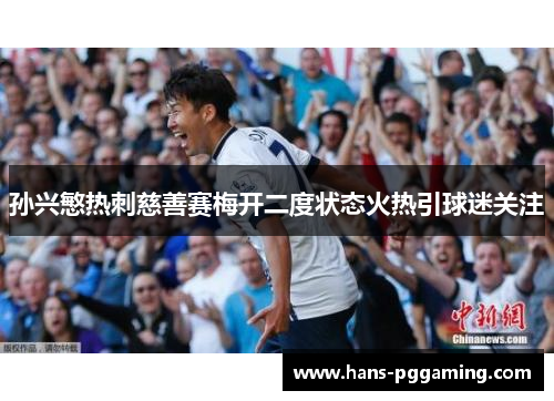 孙兴慜热刺慈善赛梅开二度状态火热引球迷关注 孙兴慜热刺慈善赛梅开二度状态火热引球迷关注