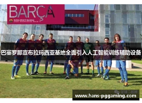 巴塞罗那宣布拉玛西亚基地全面引入人工智能训练辅助设备