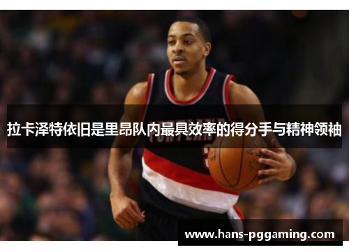 拉卡泽特依旧是里昂队内最具效率的得分手与精神领袖