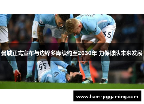 曼城正式宣布与边锋多库续约至2030年 力保球队未来发展 曼城正式宣布与边锋多库续约至2030年 力保球队未来发展