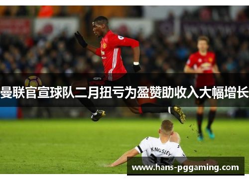 曼联官宣球队二月扭亏为盈赞助收入大幅增长 曼联官宣球队二月扭亏为盈赞助收入大幅增长