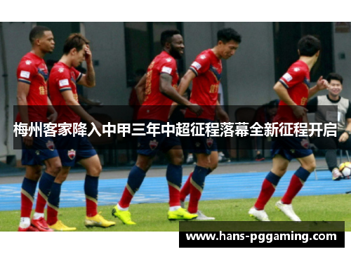梅州客家降入中甲三年中超征程落幕全新征程开启 梅州客家降入中甲三年中超征程落幕全新征程开启